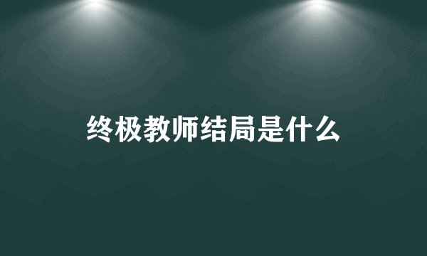 终极教师结局是什么