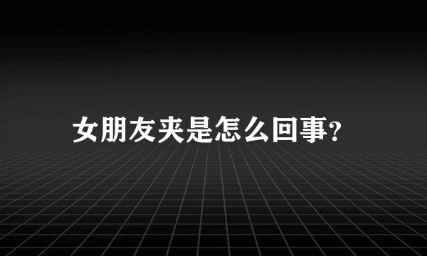 女朋友夹是怎么回事？