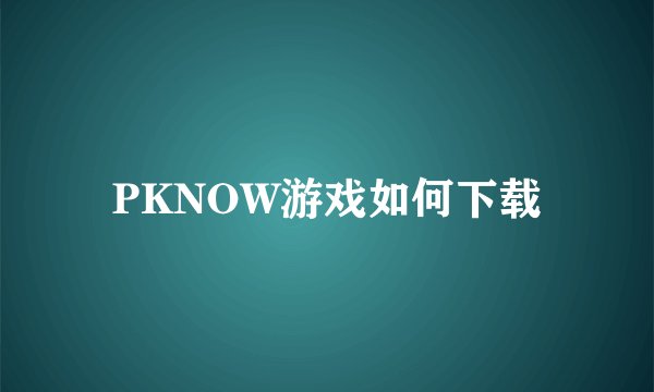 PKNOW游戏如何下载
