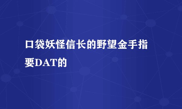 口袋妖怪信长的野望金手指 要DAT的