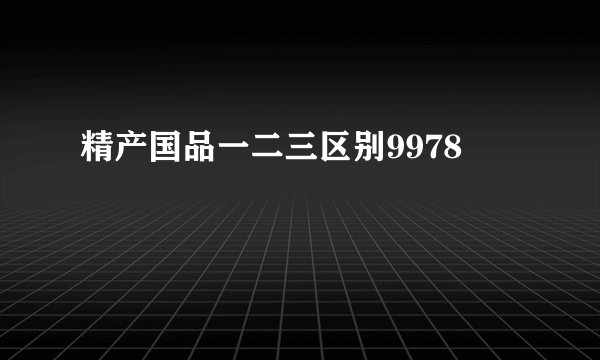 精产国品一二三区别9978