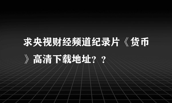 求央视财经频道纪录片《货币》高清下载地址？？