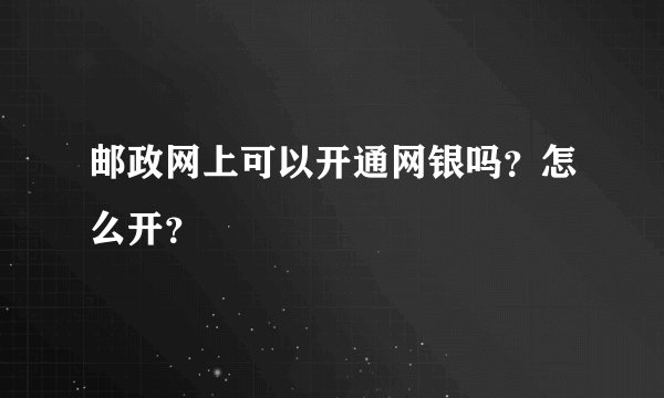 邮政网上可以开通网银吗？怎么开？