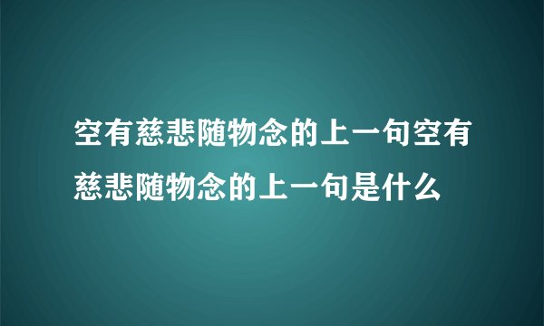 空有慈悲随物念的上一句空有慈悲随物念的上一句是什么