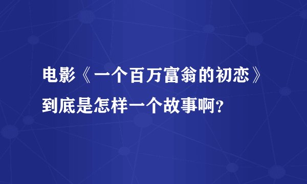 电影《一个百万富翁的初恋》到底是怎样一个故事啊？