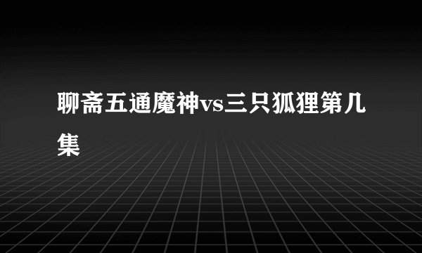 聊斋五通魔神vs三只狐狸第几集