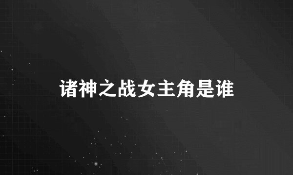 诸神之战女主角是谁