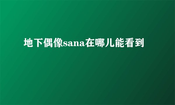 地下偶像sana在哪儿能看到