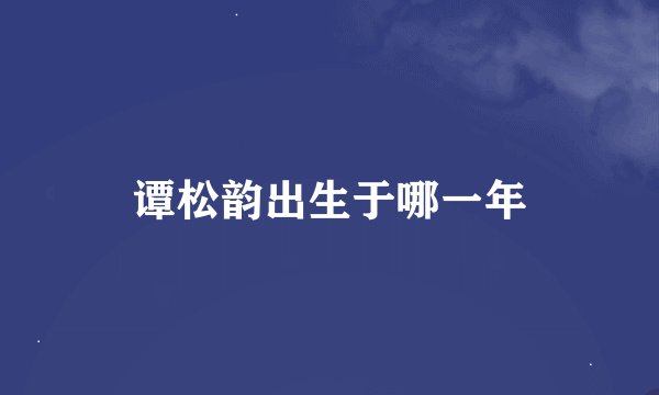 谭松韵出生于哪一年