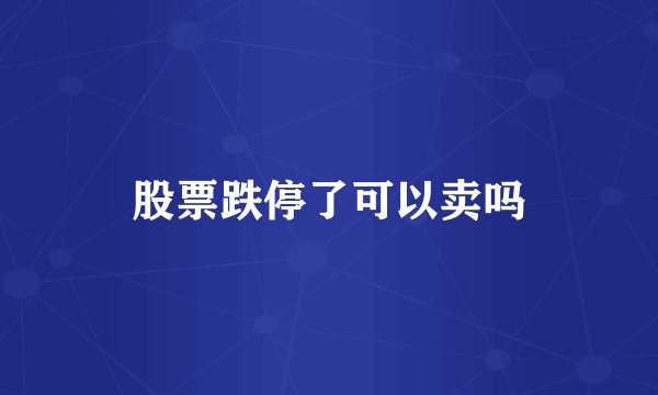 股票跌停了可以卖吗