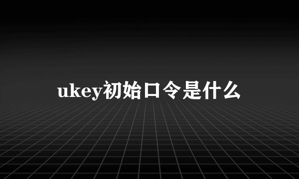 ukey初始口令是什么