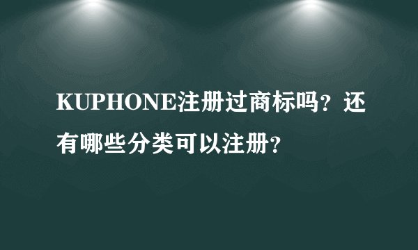 KUPHONE注册过商标吗？还有哪些分类可以注册？