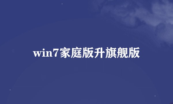 win7家庭版升旗舰版