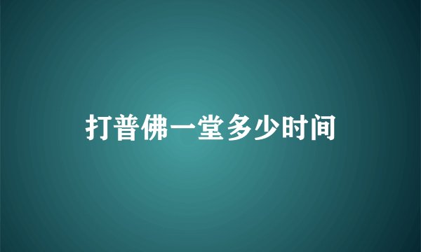 打普佛一堂多少时间