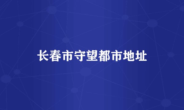 长春市守望都市地址