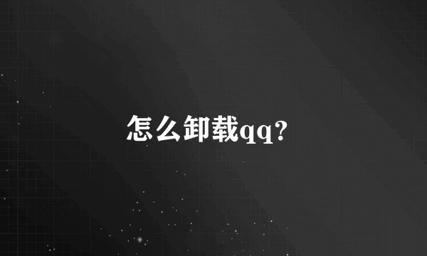 怎么卸载qq？