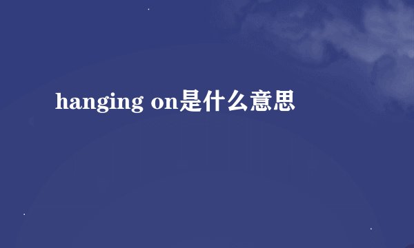 hanging on是什么意思