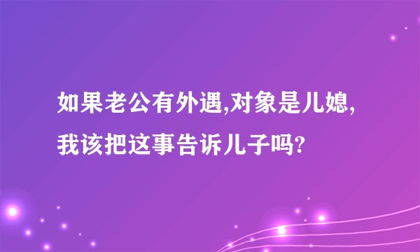 如果老公有外遇,对象是儿媳,我该把这事告诉儿子吗?