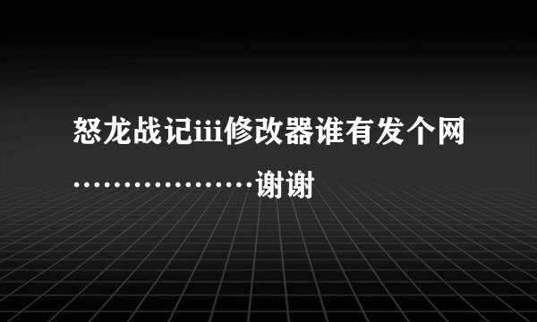 怒龙战记iii修改器谁有发个网………………谢谢