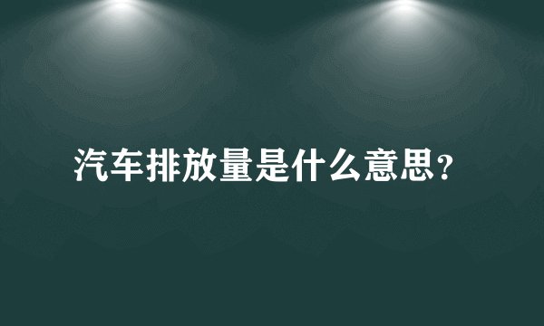 汽车排放量是什么意思？
