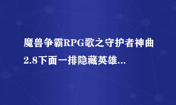 魔兽争霸RPG歌之守护者神曲2.8下面一排隐藏英雄怎么选？