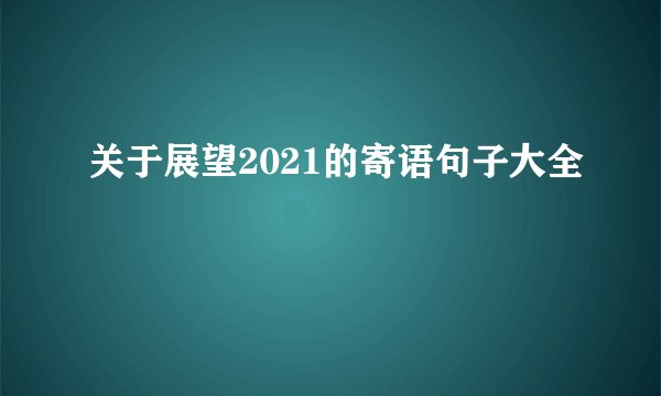 关于展望2021的寄语句子大全