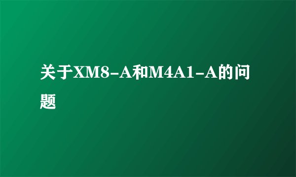 关于XM8-A和M4A1-A的问题