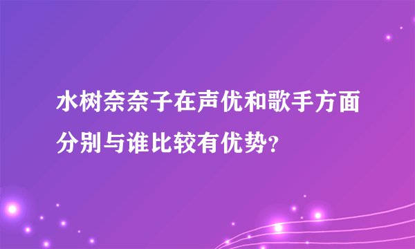 水树奈奈子在声优和歌手方面分别与谁比较有优势？