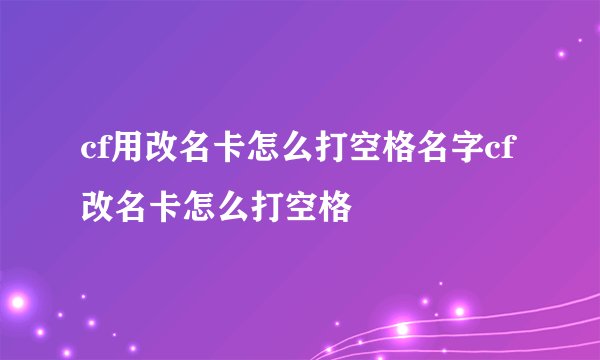 cf用改名卡怎么打空格名字cf改名卡怎么打空格