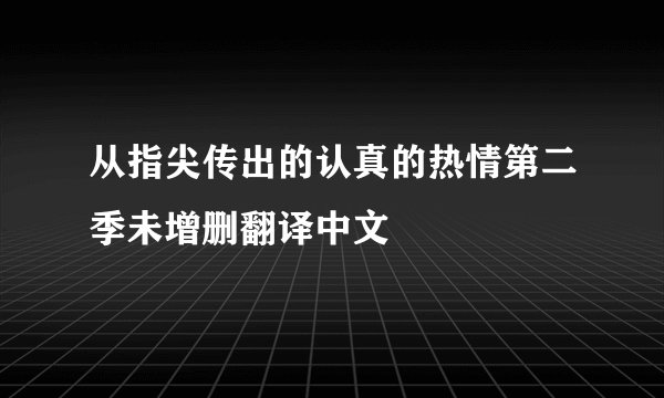 从指尖传出的认真的热情第二季未增删翻译中文