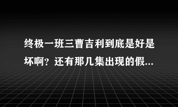 终极一班三曹吉利到底是好是坏啊？还有那几集出现的假老师呢，她不是说一定要把大东搞出巴拉高中吗？咱现