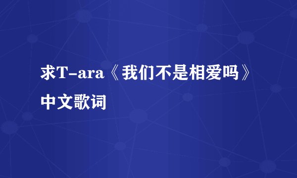 求T-ara《我们不是相爱吗》中文歌词