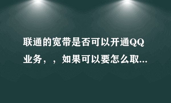 联通的宽带是否可以开通QQ业务，，如果可以要怎么取消这些业务？？