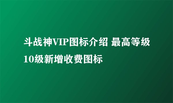 斗战神VIP图标介绍 最高等级10级新增收费图标
