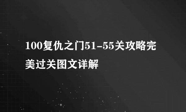 100复仇之门51-55关攻略完美过关图文详解