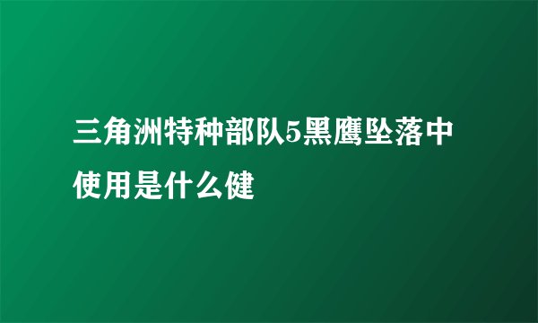 三角洲特种部队5黑鹰坠落中使用是什么健