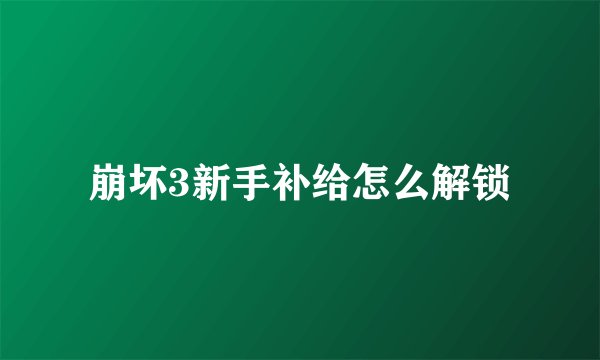 崩坏3新手补给怎么解锁