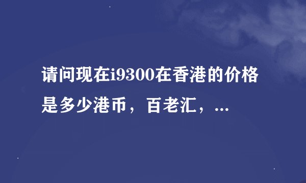 请问现在i9300在香港的价格是多少港币，百老汇，丰泽和香港三星专卖店的价格一样吗？