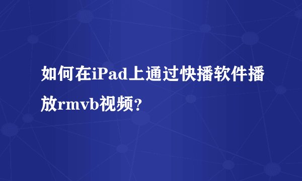 如何在iPad上通过快播软件播放rmvb视频？