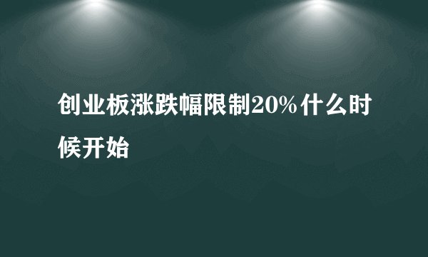 创业板涨跌幅限制20%什么时候开始