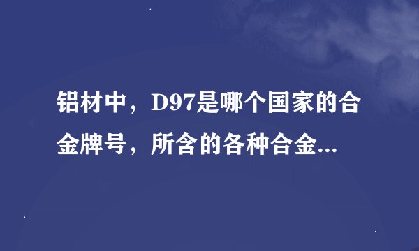 铝材中，D97是哪个国家的合金牌号，所含的各种合金成分是多少！？