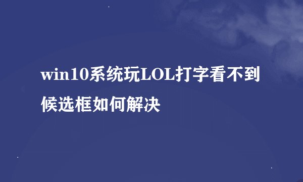 win10系统玩LOL打字看不到候选框如何解决