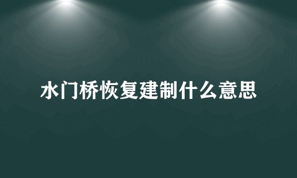水门桥恢复建制什么意思