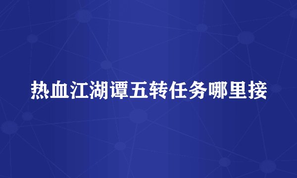 热血江湖谭五转任务哪里接