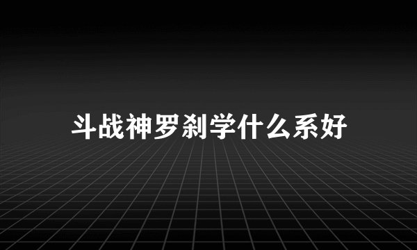 斗战神罗刹学什么系好