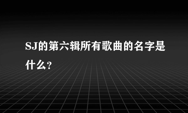 SJ的第六辑所有歌曲的名字是什么？