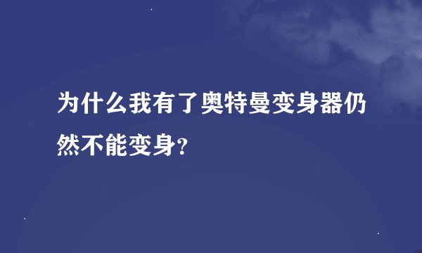 为什么我有了奥特曼变身器仍然不能变身？