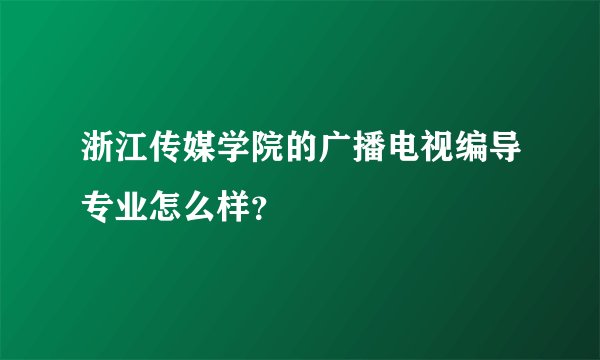 浙江传媒学院的广播电视编导专业怎么样？