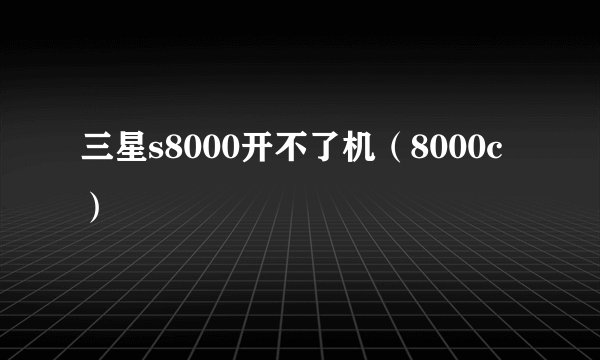三星s8000开不了机（8000c）