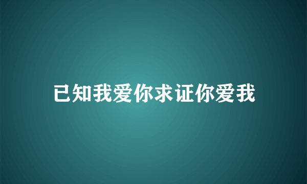 已知我爱你求证你爱我